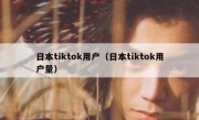 日本tiktok用户（日本tiktok用户量）
