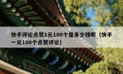 快手评论点赞1元100个是多少钱呢（快手一元100个点赞评论）
