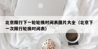 北京限行下一轮轮换时间表图片大全（北京下一次限行轮换时间表）