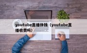 youtube直播挣钱（youtube直播收费吗）