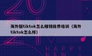 海外版tiktok怎么赚钱极界培训（海外tiktok怎么样）