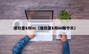 播放量k和m（播放量k和m哪个大）