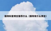 推特科普博主推荐什么（推特有什么博主）