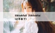 tiktokfail（tiktokfail上不去了）
