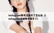 instagram账号注册不了怎么办（instagram注册账号用不了）