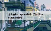 怎么有instagram账号（怎么弄instagram账号）