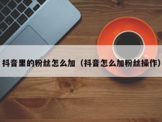抖音里的粉丝怎么加（抖音怎么加粉丝操作）