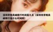 深圳早晚高峰限行时间是几点（深圳市早晚高峰限行是什么时间呢）