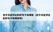 关于抖音评论的好句子有哪些（关于抖音评论的好句子有哪些呢）
