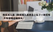 购买双人床（购买双人床单边上轧了一块花布,不知道哪边铺床头）