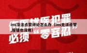 ins没法点赞评论怎么办（ins无法点赞,报错也没用）