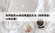 如何提高ins粉丝数量的方法（如何增加ins粉丝量）