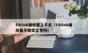 tiktok播放量上不去（tiktok播放量不稳定正常吗）