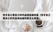 快手自己看自己的作品增加播放量（快手自己看自己的作品增加播放量怎么回事）