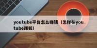 youtube平台怎么赚钱（怎样在youtube赚钱）