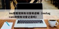 ins观看视频有访客痕迹嘛（instagram视频有访客记录吗）
