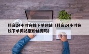 抖音24小时在线下单网站（抖音24小时在线下单网站涨粉丝源码）
