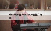 tiktok外贸（tiktok外贸推广效果）