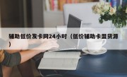 辅助低价发卡网24小时（低价辅助卡盟货源）
