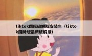tiktok国际破解版安装包（tiktok国际版最新破解版）