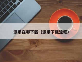 派币在哪下载（派币下载流程）
