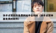 快手点赞软件免费网站平台蚂蚁（快手点赞神器免费的软件）