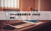 tiktok提现到银行卡（tiktok 提现）