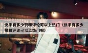 快手有多少赞和评论可以上热门（快手有多少赞和评论可以上热门呢）