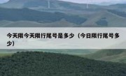 今天限今天限行尾号是多少（今日限行尾号多少）