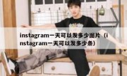 instagram一天可以发多少图片（instagram一天可以发多少条）