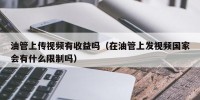 油管上传视频有收益吗（在油管上发视频国家会有什么限制吗）