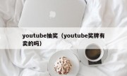 youtube抽奖（youtube奖牌有卖的吗）