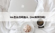 ins怎么扫码加人（ins如何扫码）