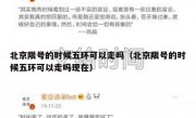 北京限号的时候五环可以走吗（北京限号的时候五环可以走吗现在）
