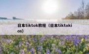 日本tiktok教程（日本tiktokios）