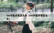 ins不能点赞怎么办（ins不能点赞怎么办）