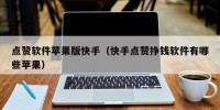 点赞软件苹果版快手（快手点赞挣钱软件有哪些苹果）