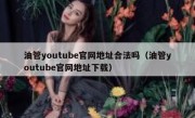 油管youtube官网地址合法吗（油管youtube官网地址下载）