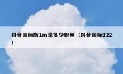 抖音国际版1m是多少粉丝（抖音国际122）
