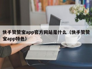 快手赞赞宝app官方网站是什么（快手赞赞宝app特色）