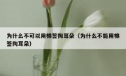 为什么不可以用棉签掏耳朵（为什么不能用棉签掏耳朵）
