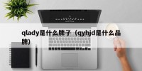 qlady是什么牌子（qyhjd是什么品牌）