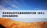 快手买评论的平台是真的吗知乎文章（快手上的评论是真的吗）