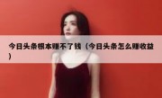 今日头条根本赚不了钱（今日头条怎么赚收益）