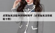 点赞加关注能挣到钱吗知乎（点赞加关注你就能十胜）