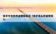 快手中怎样开启赞和关注（快手怎么开启赞赏?）