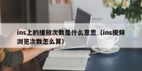 ins上的播放次数是什么意思（ins视频浏览次数怎么算）
