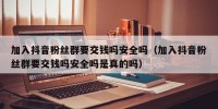 加入抖音粉丝群要交钱吗安全吗（加入抖音粉丝群要交钱吗安全吗是真的吗）