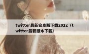 twitter最新安卓版下载2022（twitter最新版本下载）