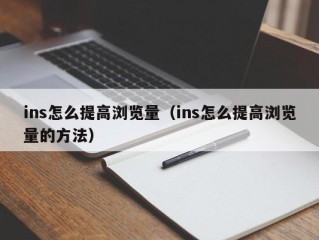 ins怎么提高浏览量（ins怎么提高浏览量的方法）
